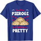 Pierogi Filled Dumplings Polish Cuisine Tell Me I'm Pretty T-Shirt - T-Shirt | Royal