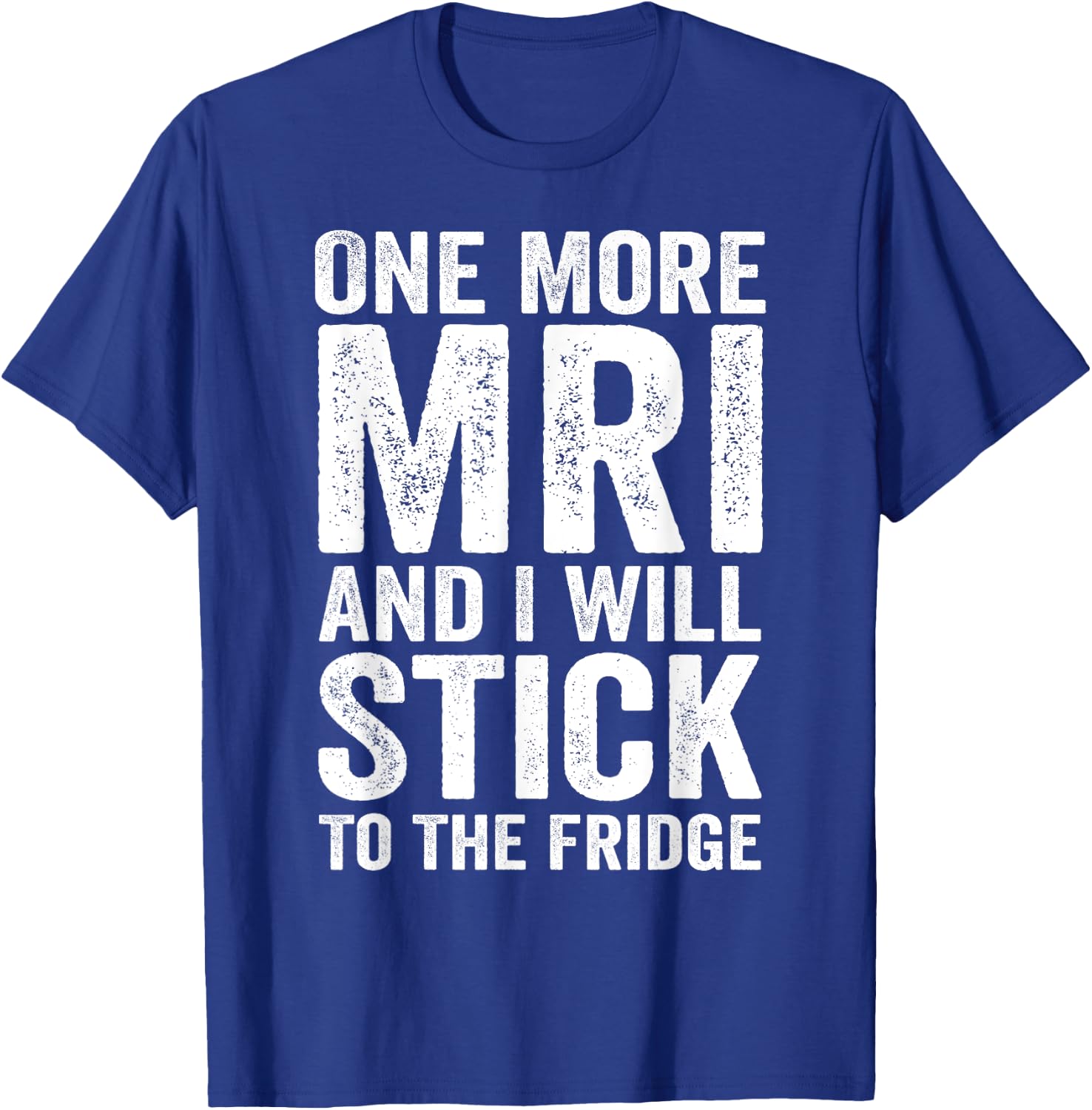 One More MRI And I'll Stick To The Fridge T-Shirt - T-Shirt | Royal