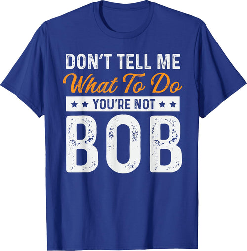 Bob Name Funny Don't Tell Me What To Do You're Not Bob