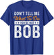 Bob Name Funny Don't Tell Me What To Do You're Not Bob T-Shirt - T-Shirt | Royal