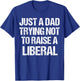 Just A Dad Trying Not To Raise A Liberal T-Shirt - T-Shirt | Royal