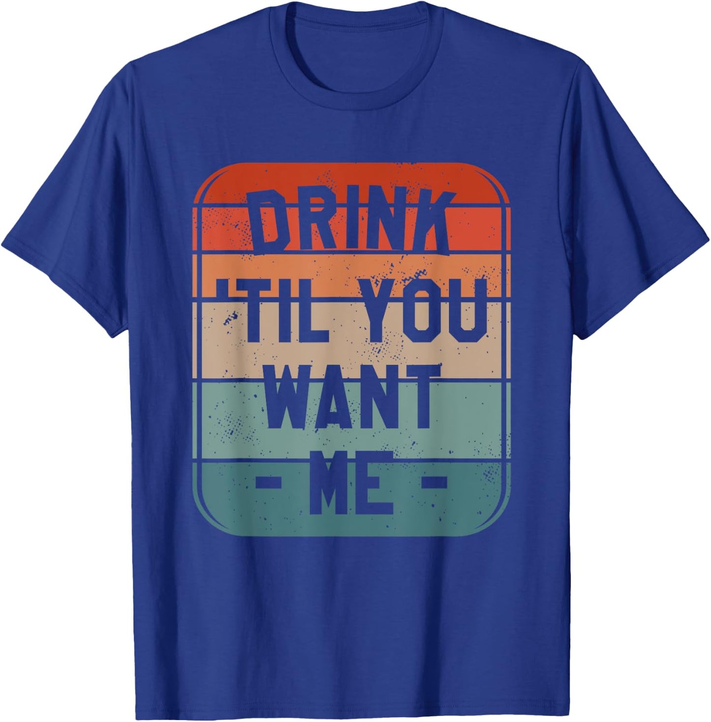 Drink 'Til You Want Me Beer Drinking Alcohol Lover Sarcasm T-Shirt - T-Shirt | Royal