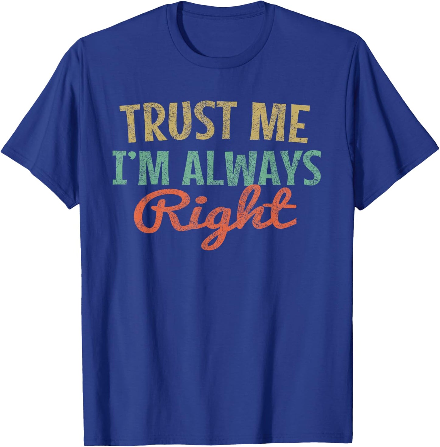 Trust Me I'm Always Right Funny Quote sarcasm Vintage T-Shirt - T-Shirt | Royal