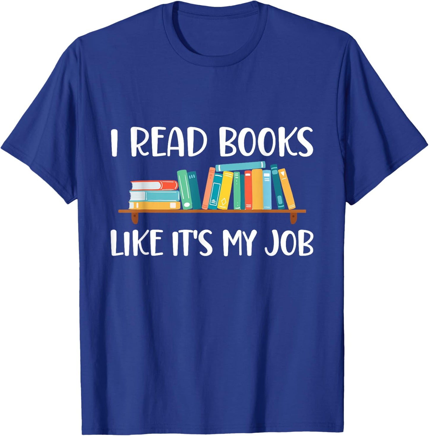 Funny Reading, I Read Books Like It's My Job T-Shirt - T-Shirt | Royal