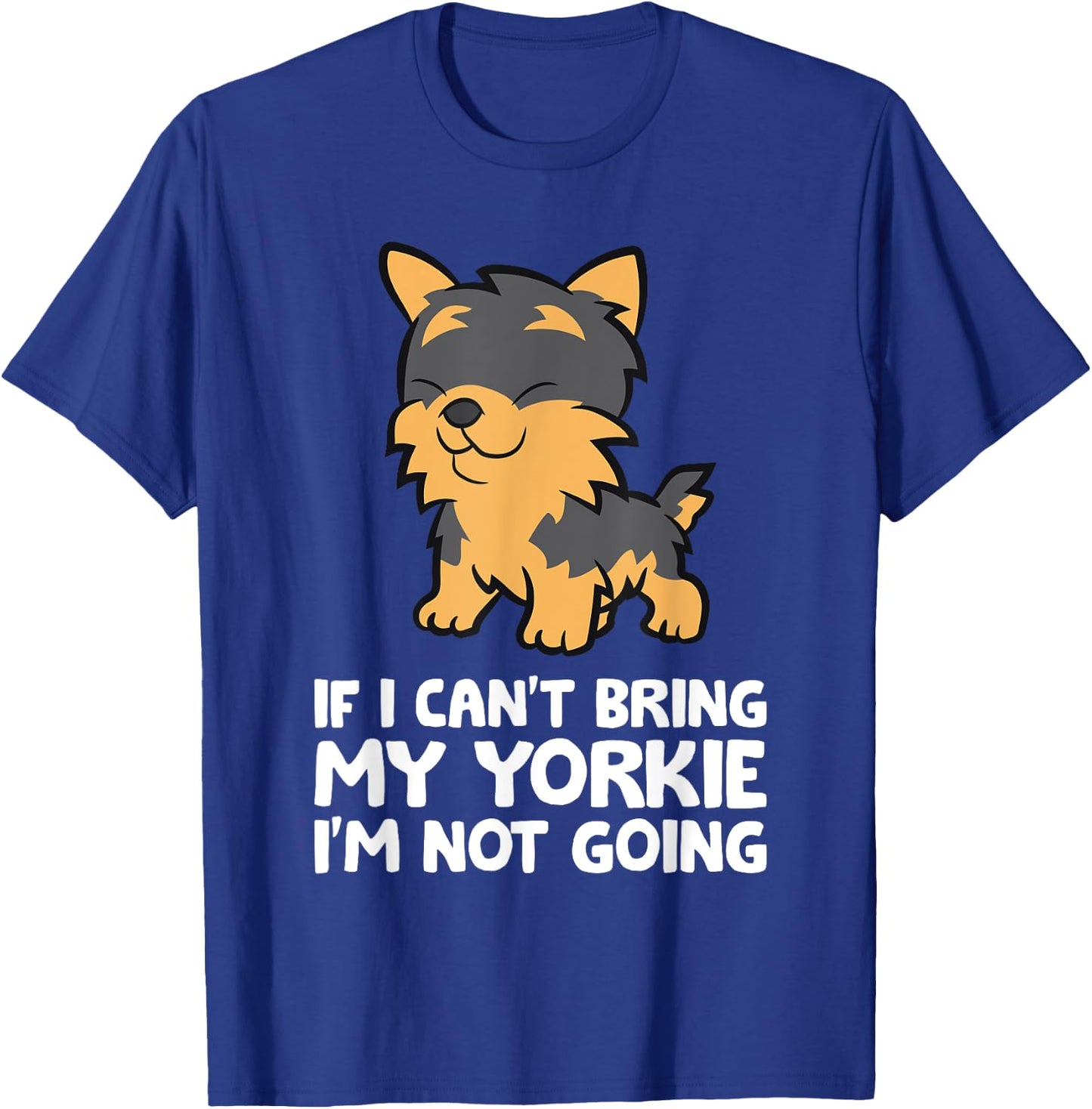 If I Can't Bring My Yorkie I'm Not Going Yorkshire Terrier T-Shirt - T-Shirt | Royal
