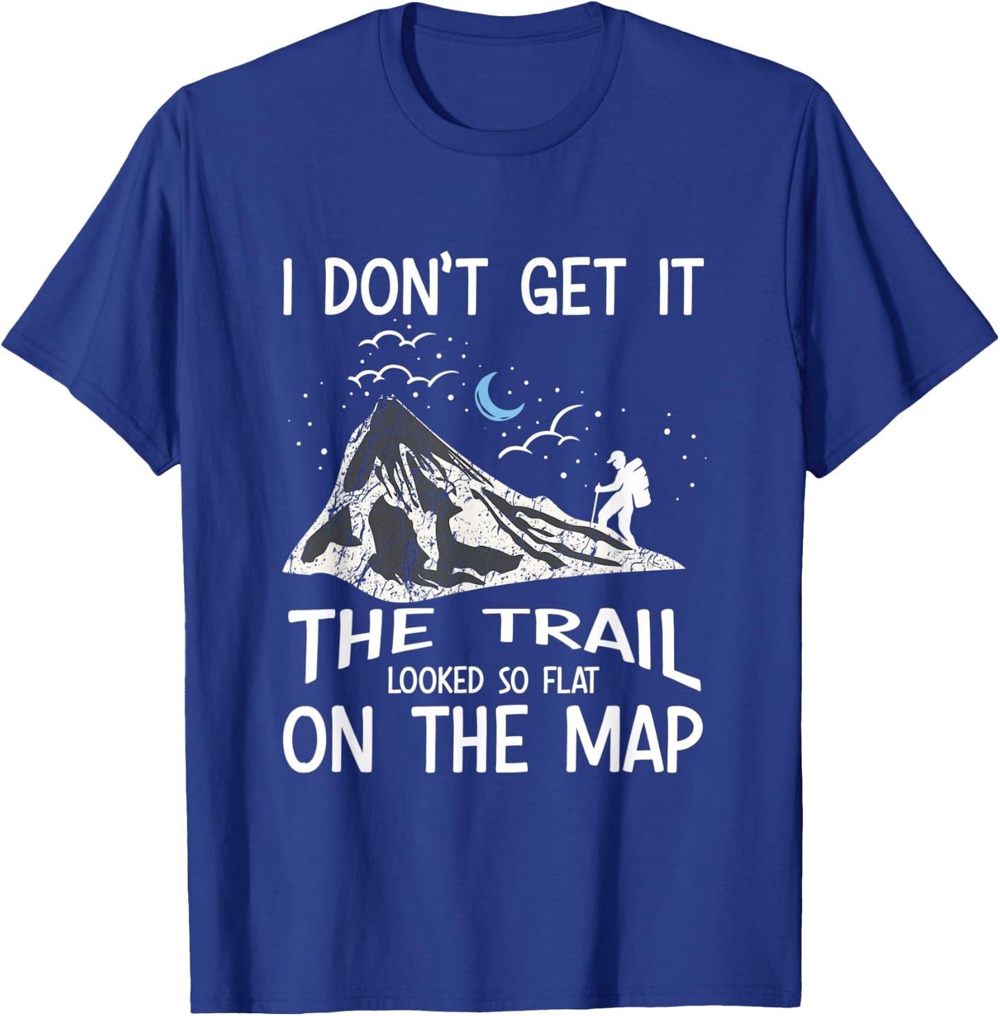 I Don't Get It The Trail Looked So Flat On The Map - Hiking T-Shirt - T-Shirt | Royal