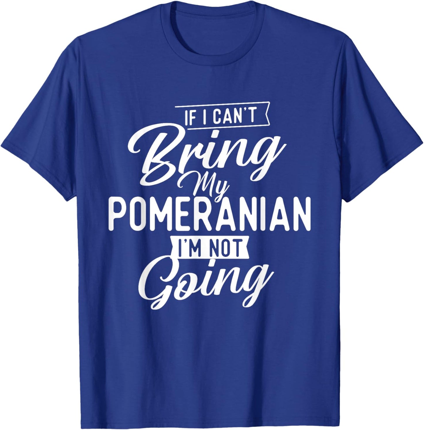 If I Can't Bring My Pomeranian I'm Not Going - Dog Lover T-Shirt - T-Shirt | Royal