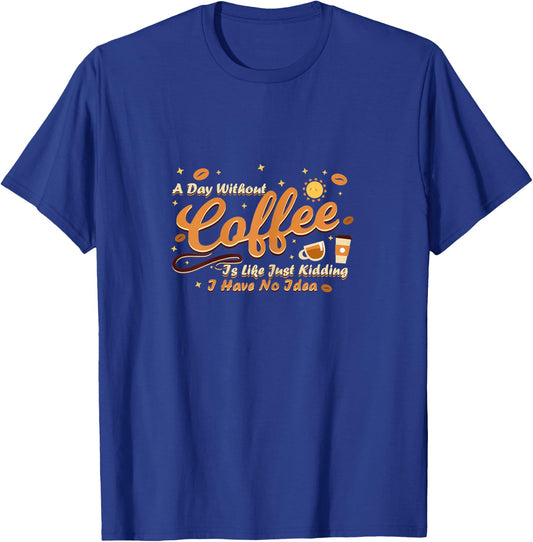A day without coffee is like just kidding i have no idea T-Shirt - T-Shirt | Royal
