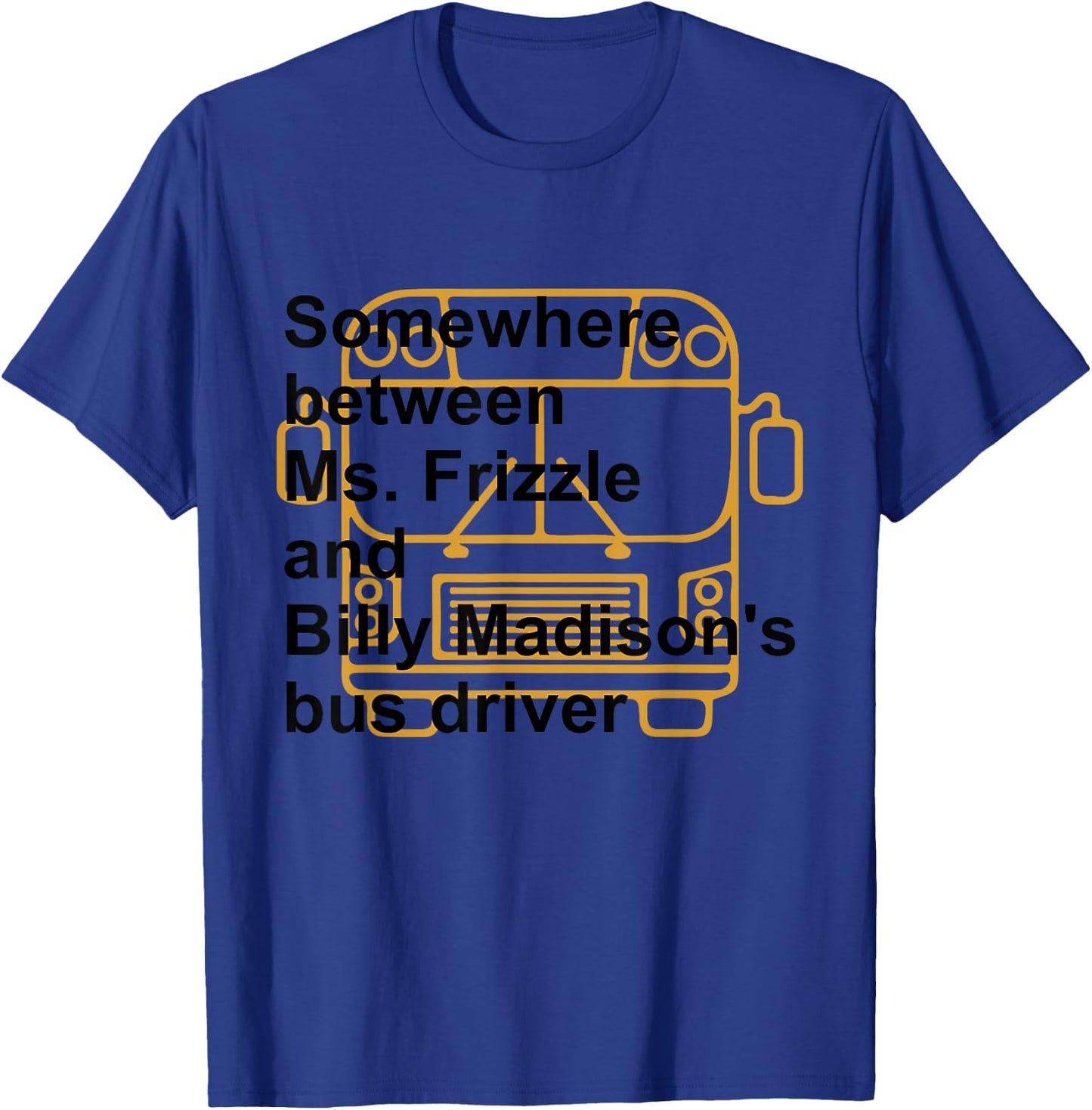 Somewhere Between Ms. Frizzle and Billy Madison's Bus Driver T-Shirt - T-Shirt | Royal
