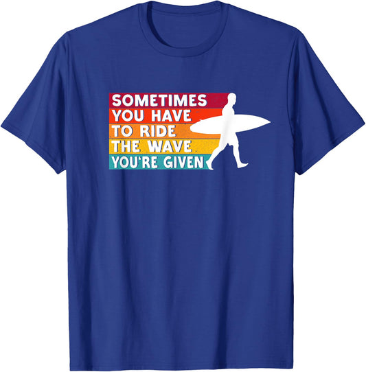 Sometimes You Have To Ride The Wave You're Given - Surfer T-Shirt - T-Shirt | Royal