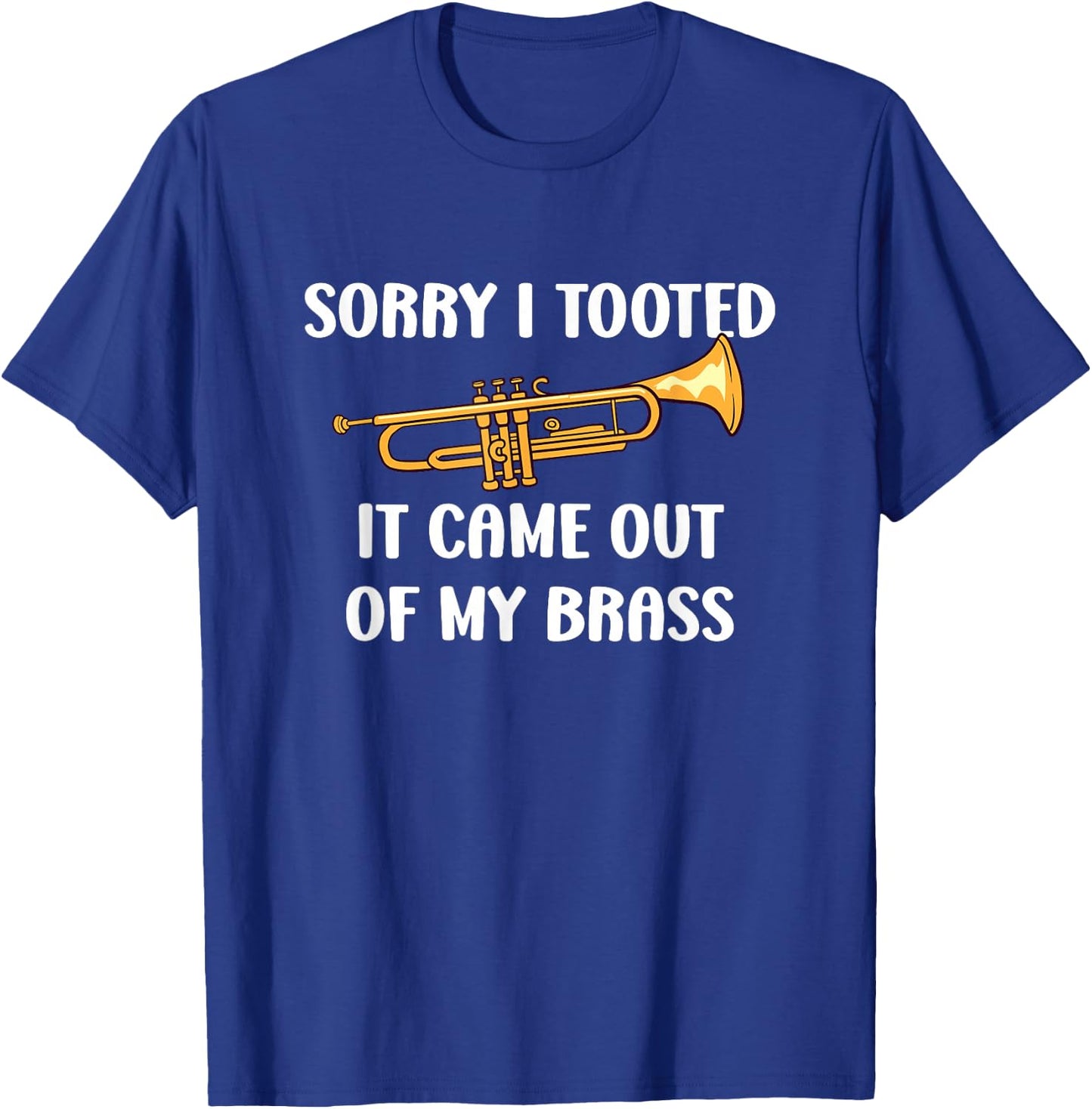 Sorry I Tooted It Came Out Of My Brass - Trumpet T-Shirt - T-Shirt | Royal
