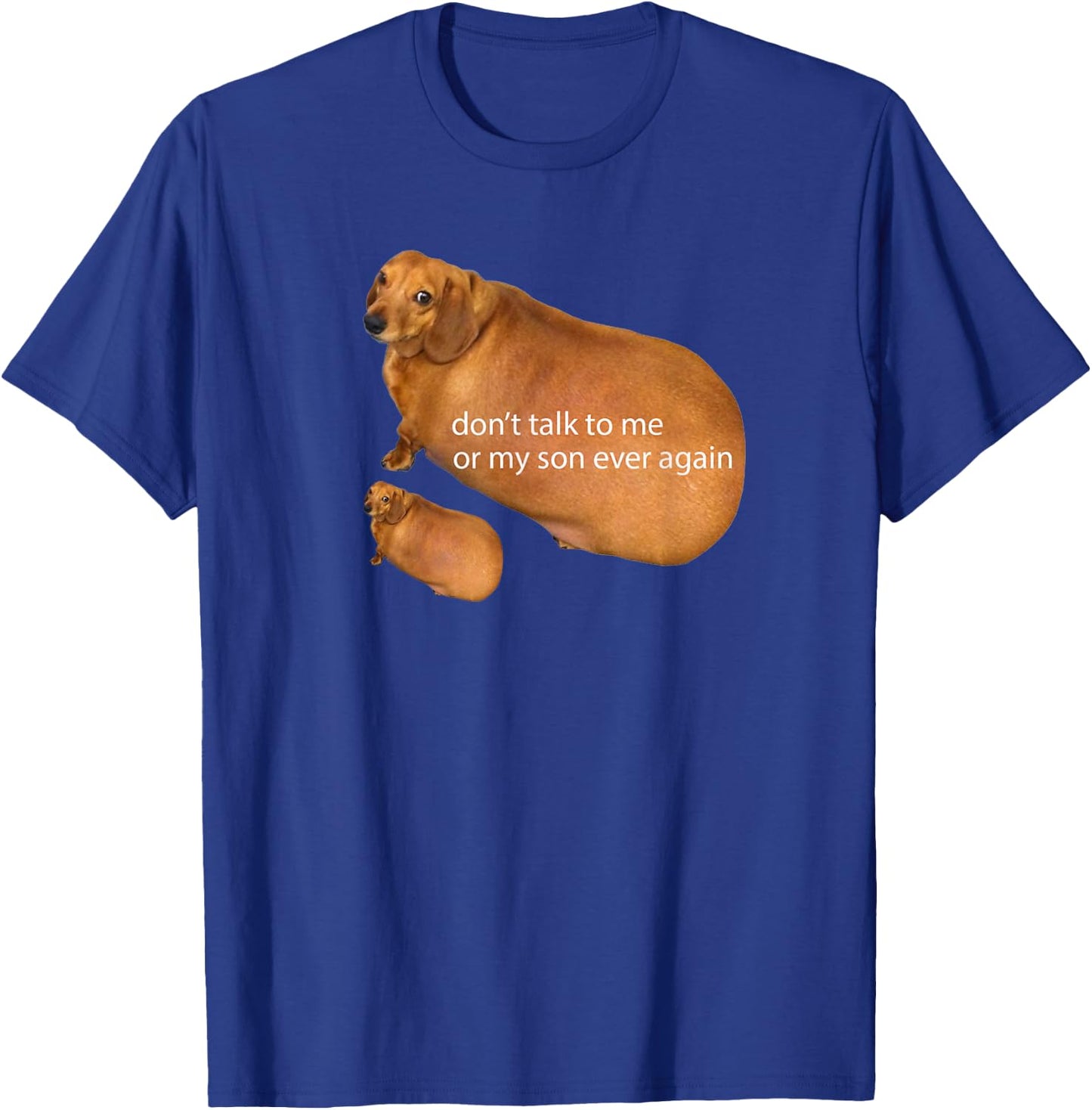 Don't Talk To Me Or My Son Ever Again Funny Dachshund Meme T-Shirt - T-Shirt | Royal