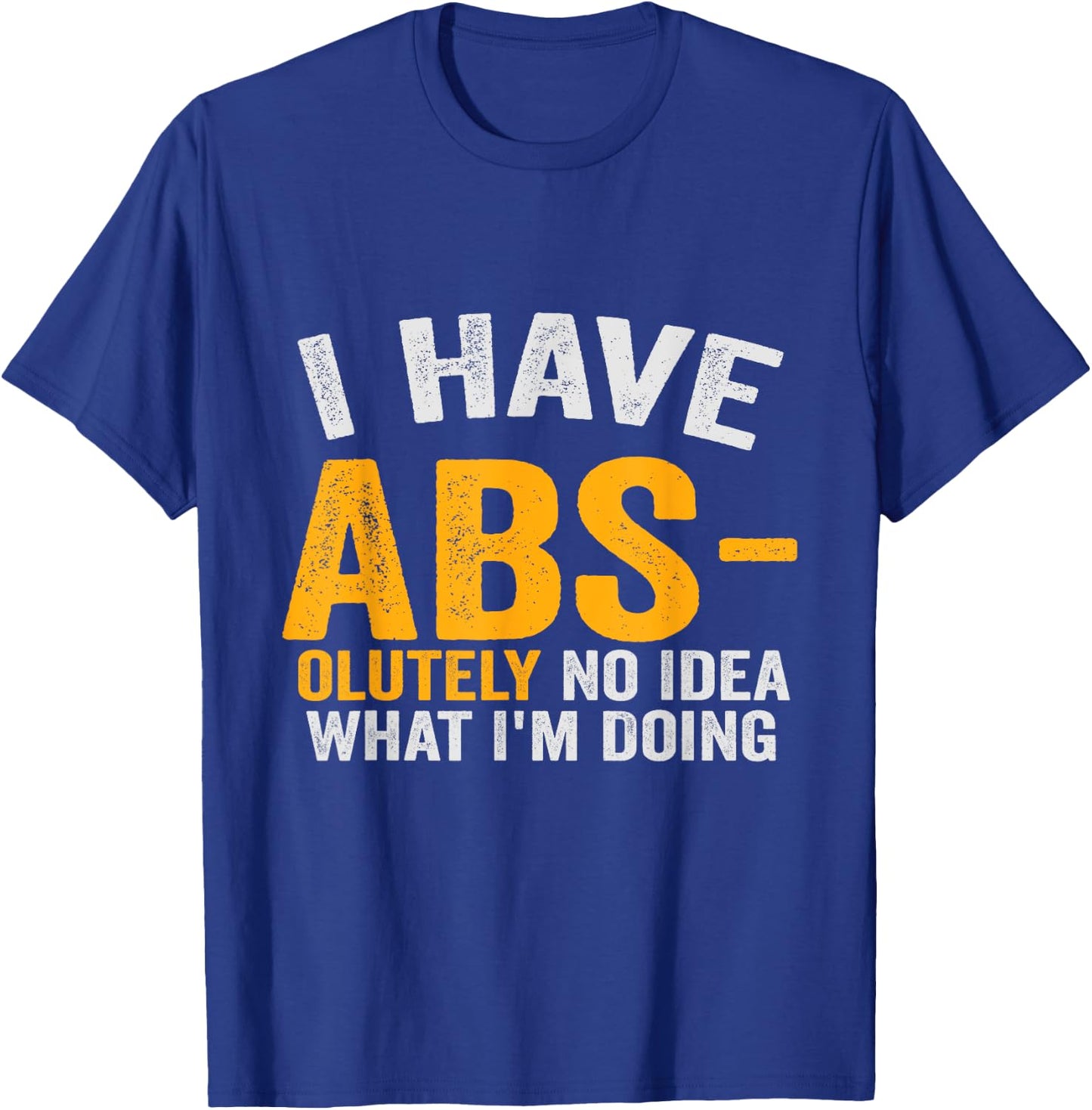 I Have Abs-olutely No Idea What I'm Doing Funny Gym Fitness T-Shirt - T-Shirt | Royal