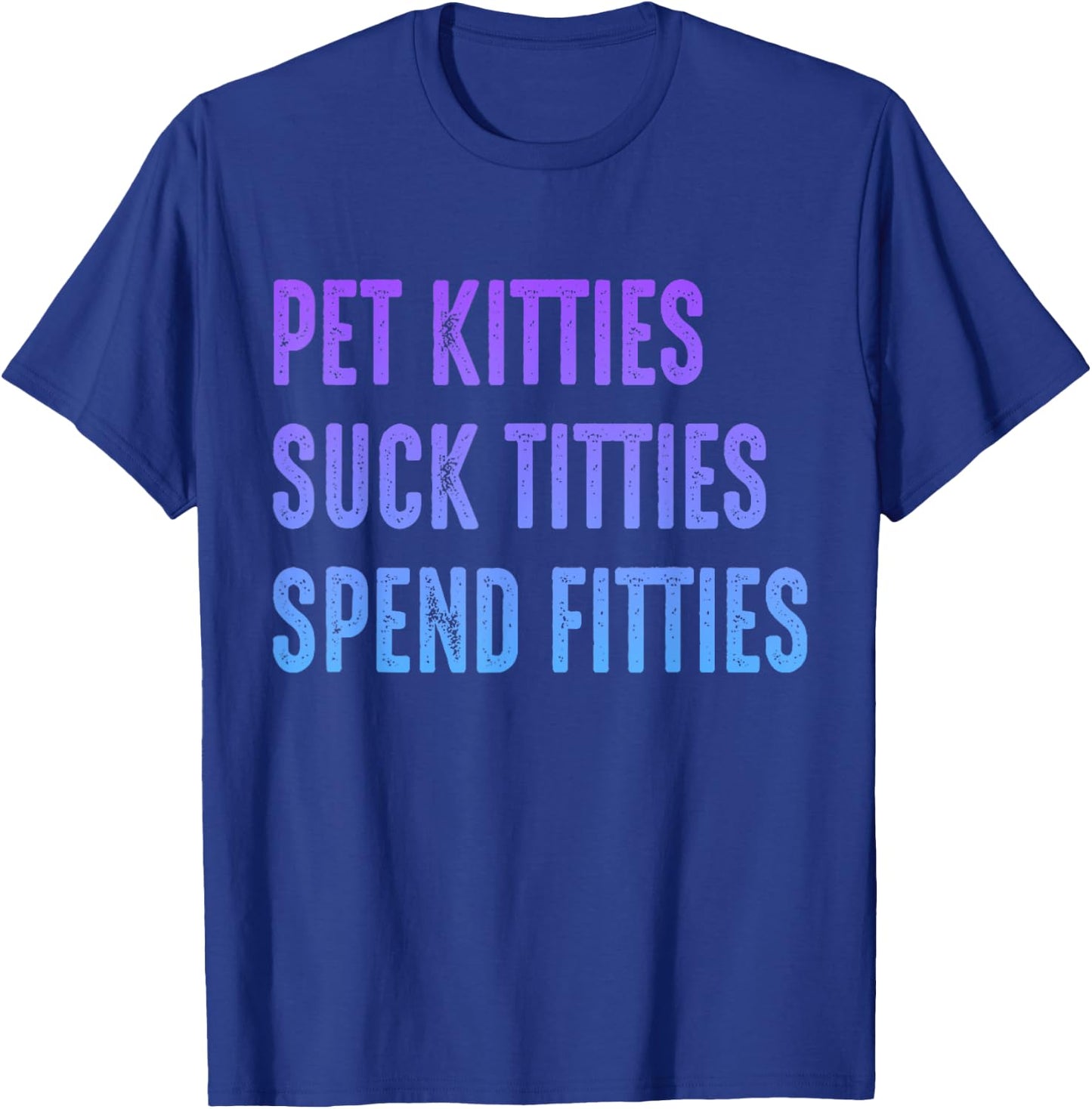 Pet Kitties Suck Titties Spend Fitties T-Shirt - T-Shirt | Royal