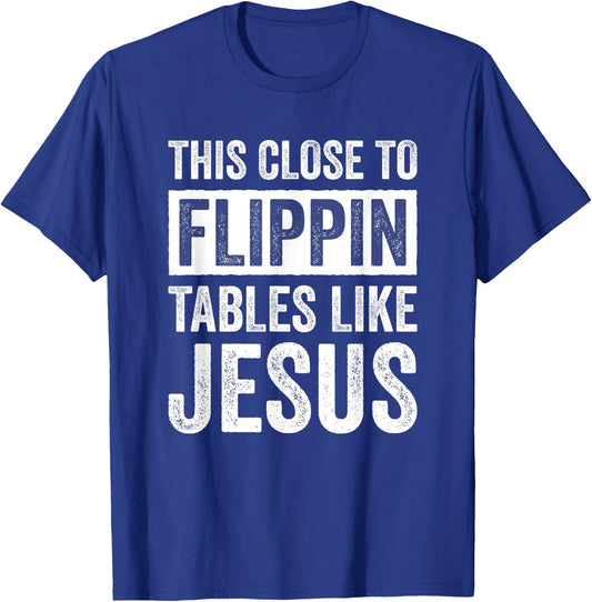 This Close To Flippin Tables Like Jesus T-Shirt - T-Shirt | Royal
