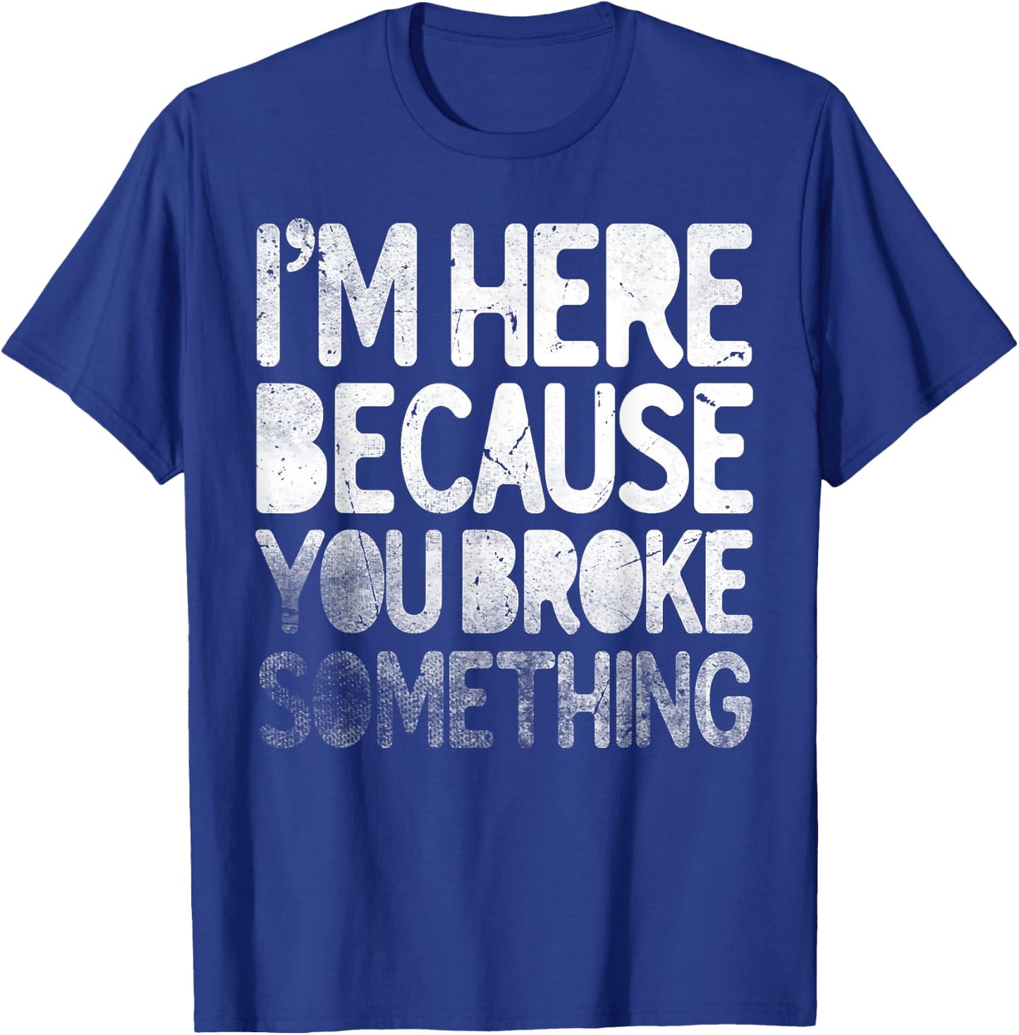 I'm Here Because You Broke Something Funny Joke Handyman T-Shirt - T-Shirt | Royal