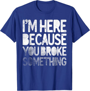 I'm Here Because You Broke Something Funny Joke Handyman T-Shirt - T-Shirt | Royal