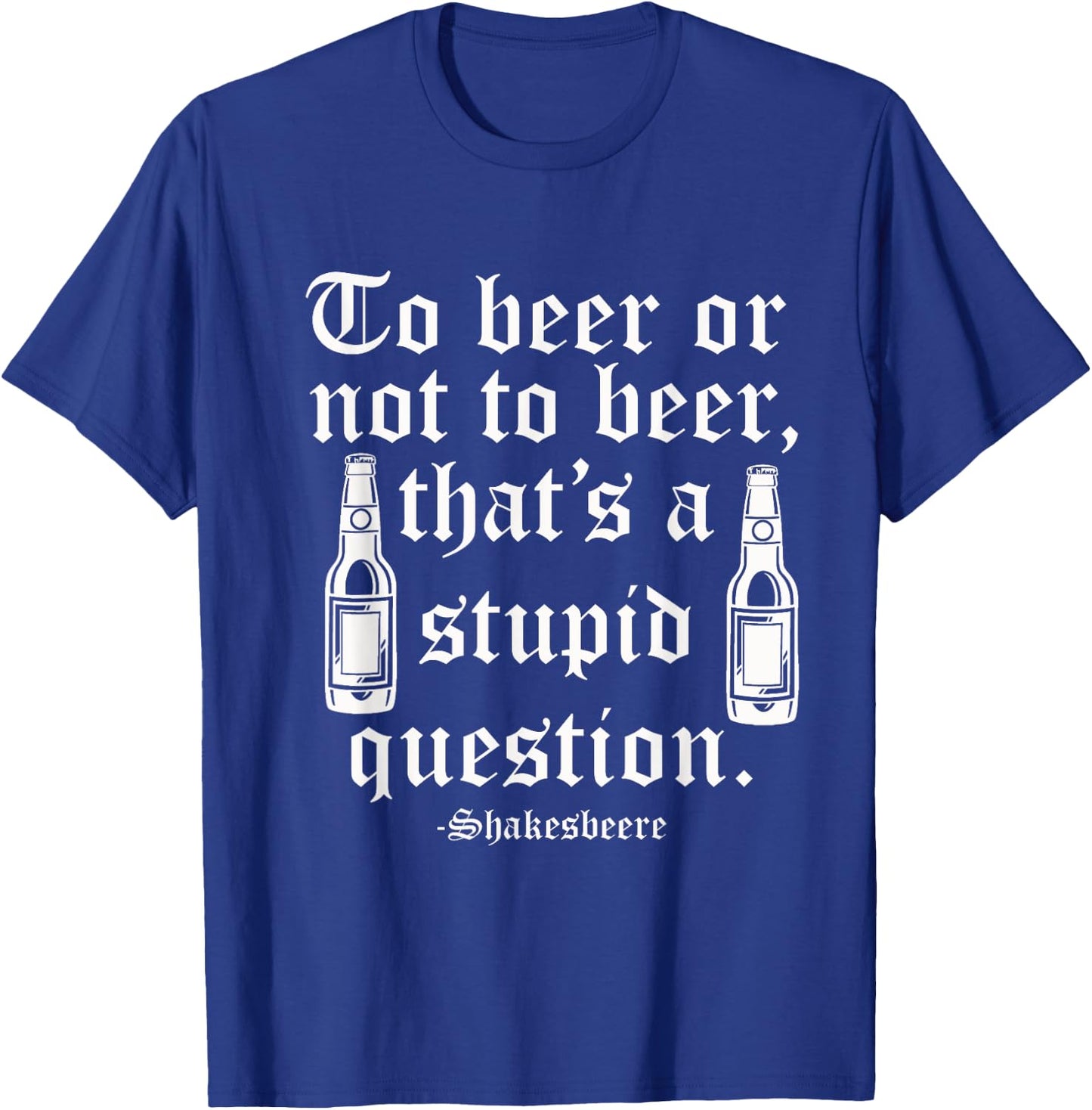 Beer or not beer that's a stupid question T-Shirt - T-Shirt | Royal