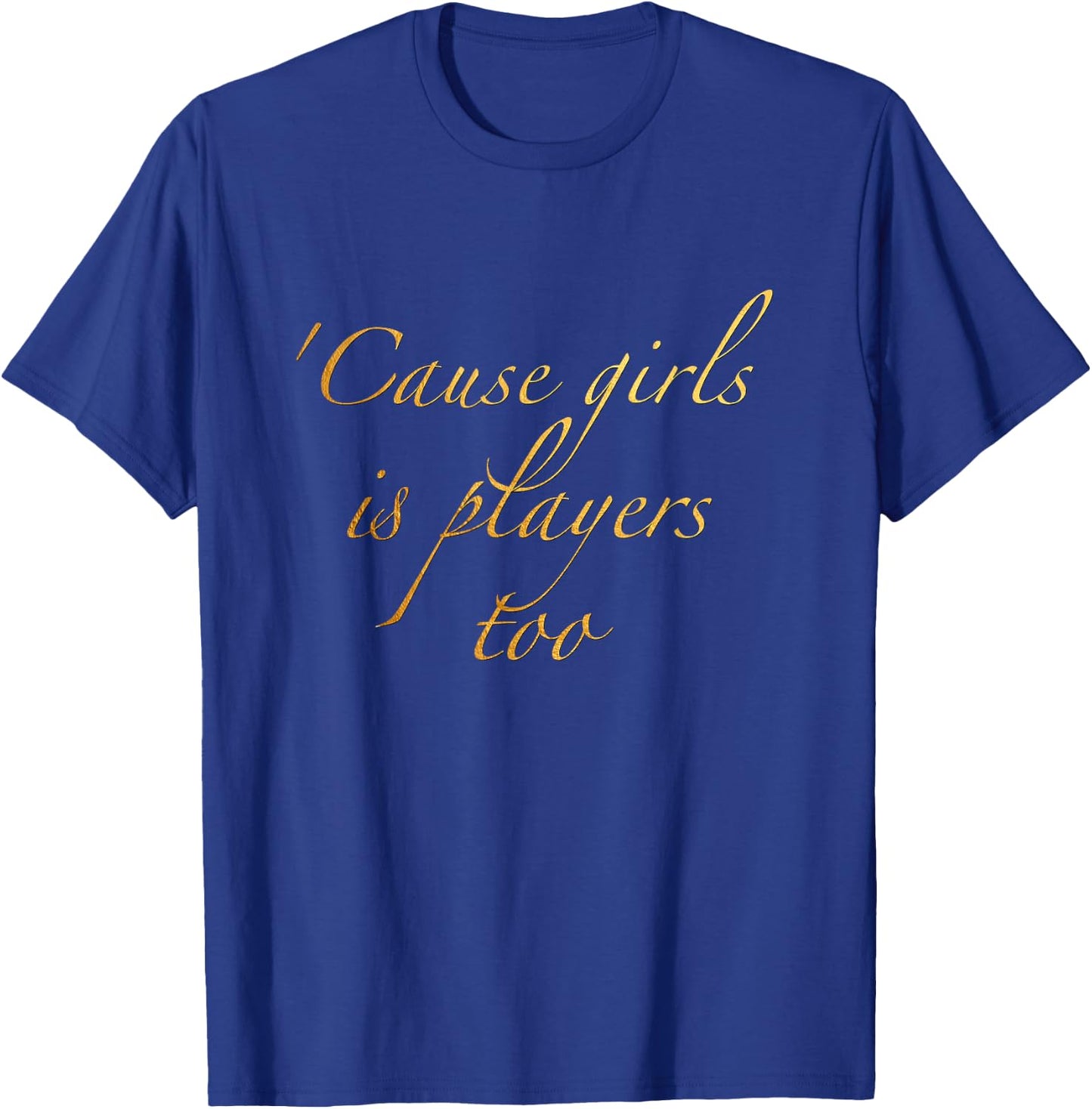 Cause girls is players too T-Shirt - T-Shirt | Royal