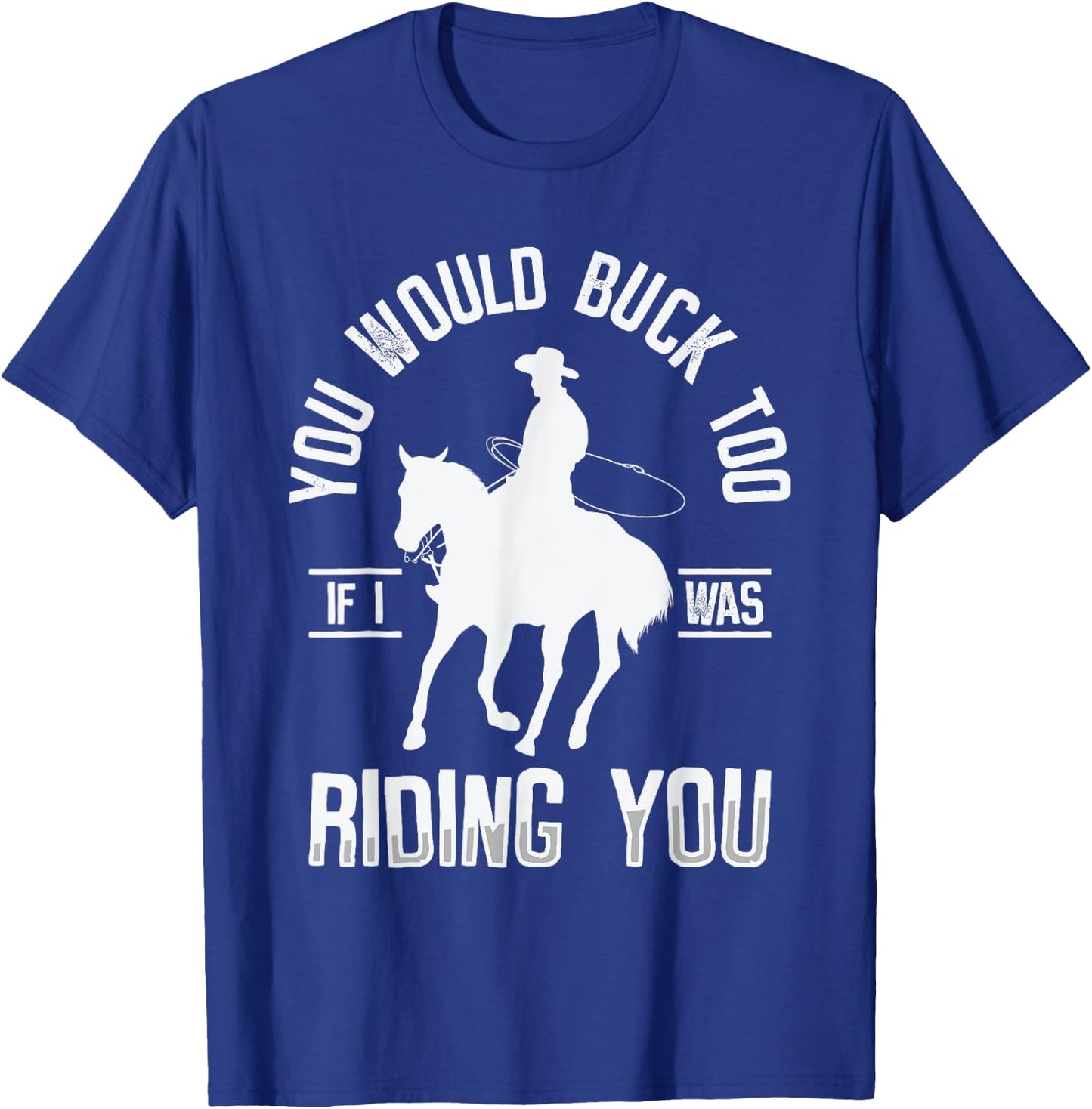 You Would Buck Too If I Was Riding You Western Rodeo Cowboy T-Shirt - T-Shirt | Royal