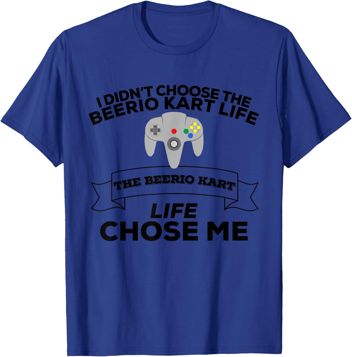 I Didn't Choose Beerio Kart Life Beerio Kart Life Chose Me T-Shirt - T-Shirt | Royal