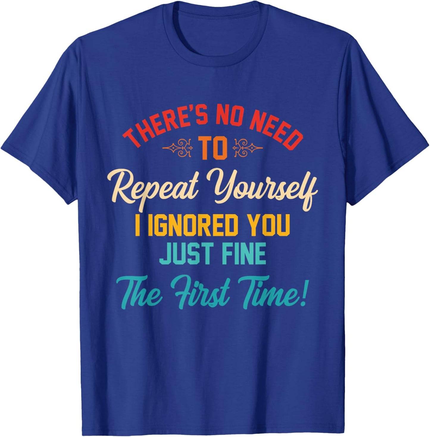 There's No Need To Repeat Yourself I Ignored You Just Fine T-Shirt - T-Shirt | Royal