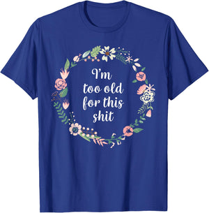 I'm too old for this shit - Pretty Floral Fun Sarcasm Swear T-Shirt - T-Shirt | Royal