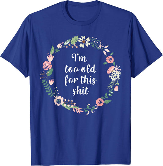 I'm too old for this shit - Pretty Floral Fun Sarcasm Swear T-Shirt - T-Shirt | Royal