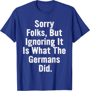 Sorry Folks, But Ignoring It Is What The Germans Did Quote T-Shirt - T-Shirt | Royal