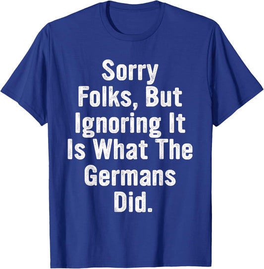 Sorry Folks, But Ignoring It Is What The Germans Did Quote T-Shirt - T-Shirt | Royal