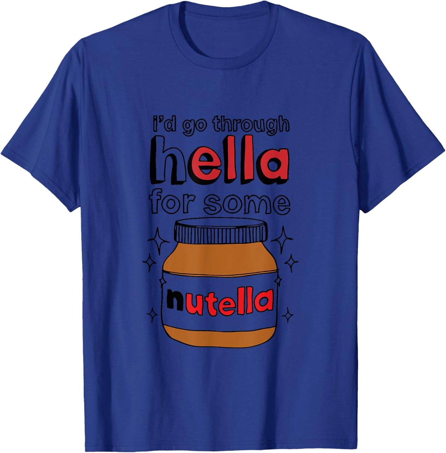 I'd Go Through Hella For Some Nutella Apparel T-Shirt - T-Shirt | Royal
