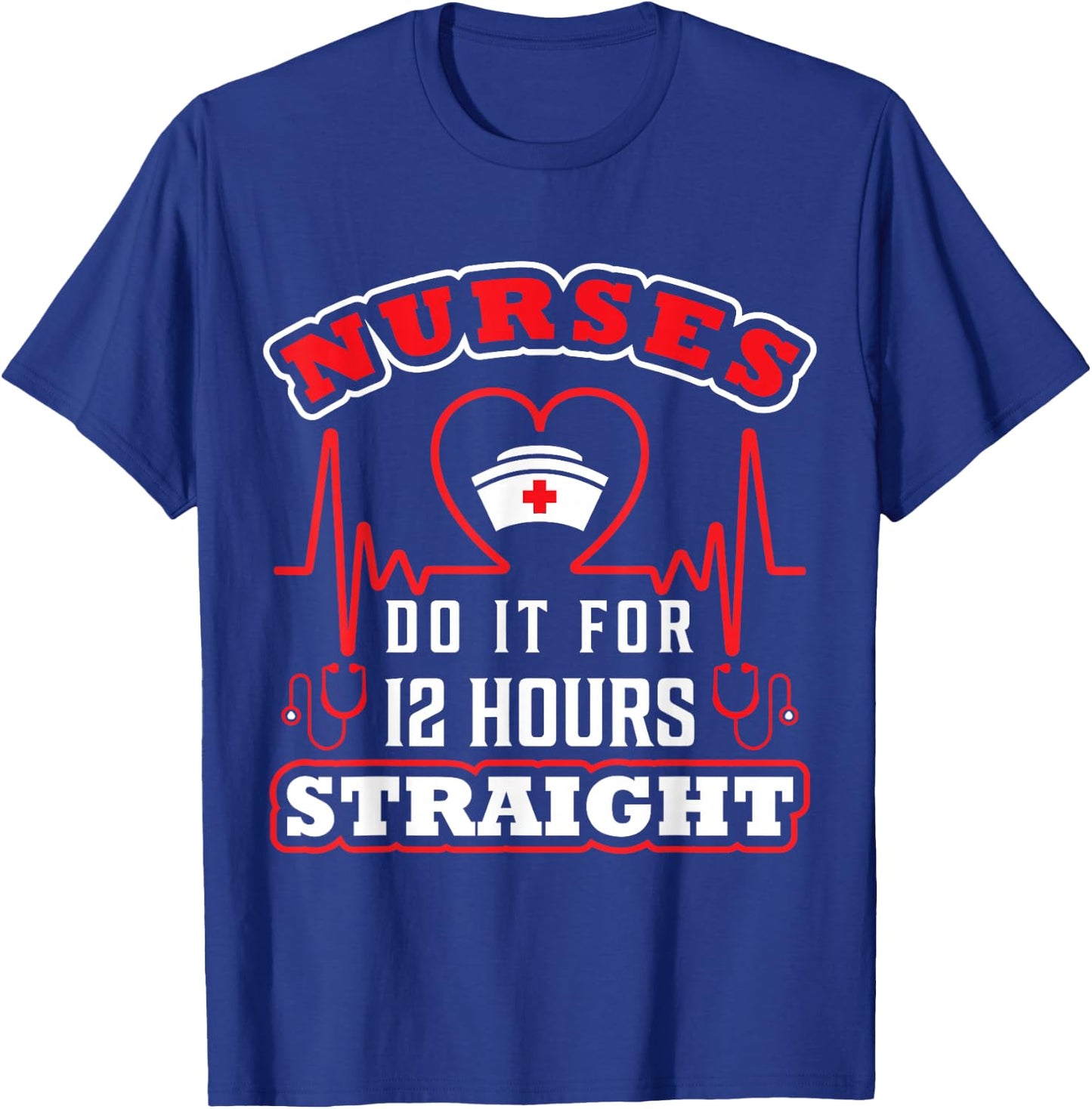 Nurses Do It For 12 Hours Straight Funny Adult Sarcastic T-Shirt - T-Shirt | Royal