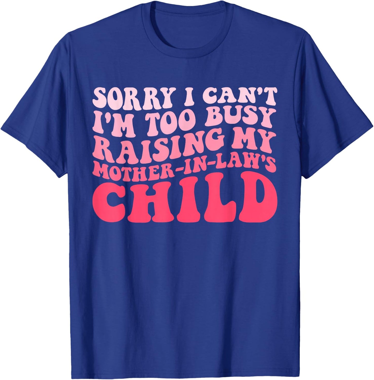 Sorry I Can't I'm Too Busy Raising My Mother-In-Law's Child T-Shirt - T-Shirt | Royal