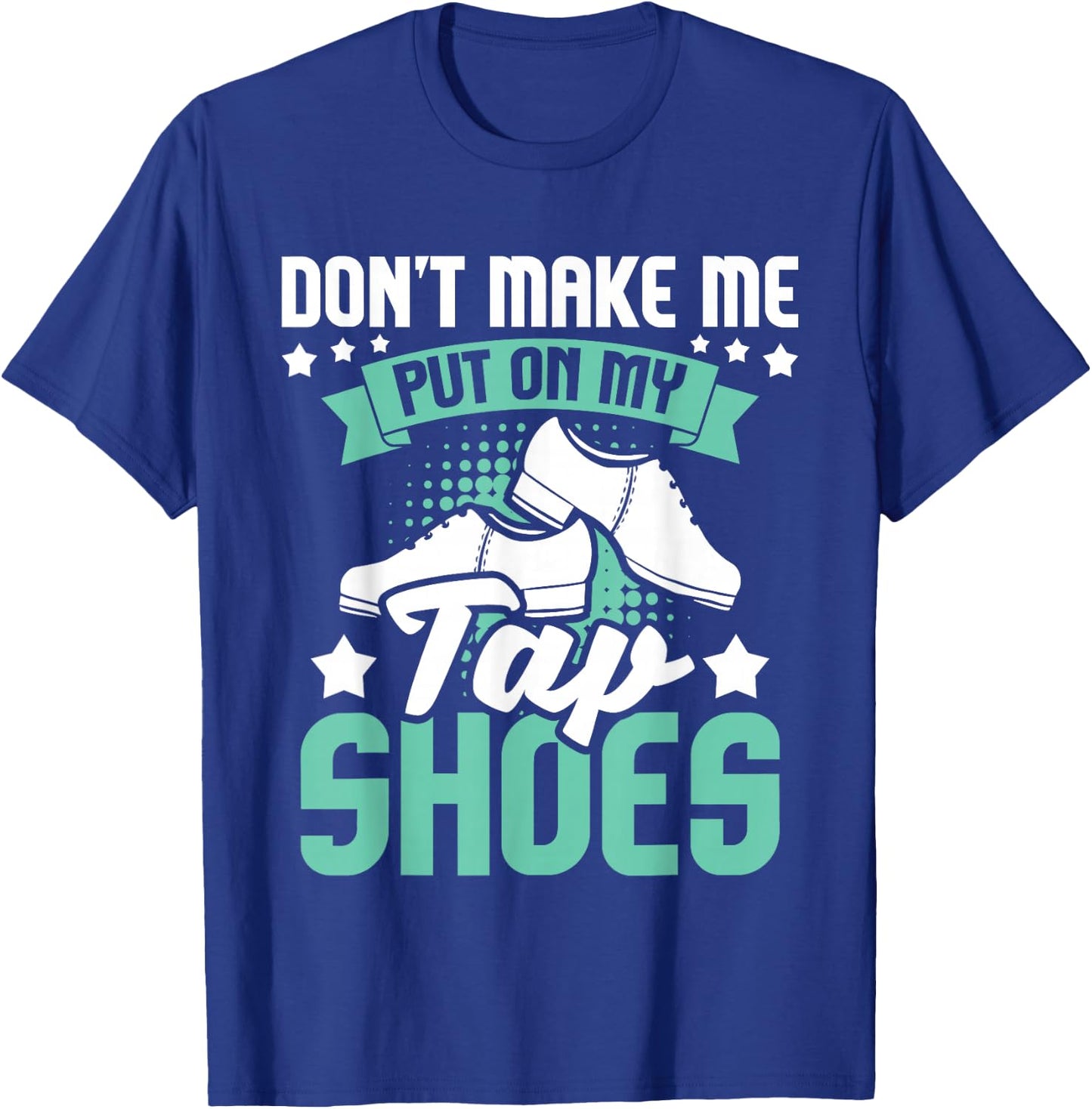 Don't Make Me Put On My Tap Shoes - Tap Dance Lover Dancing T-Shirt - T-Shirt | Royal