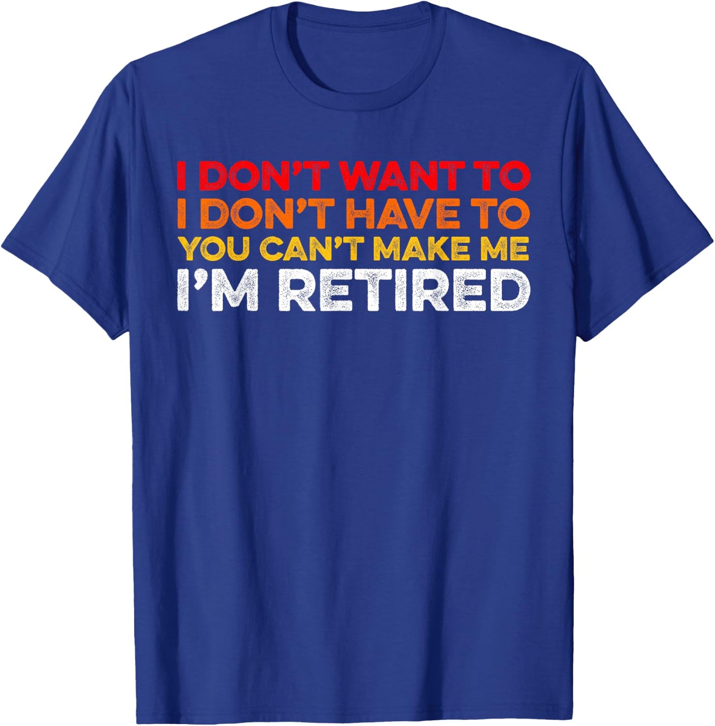 I Don't Want To I Don't Have To You Can't Make Me Im Retired T-Shirt - T-Shirt | Royal