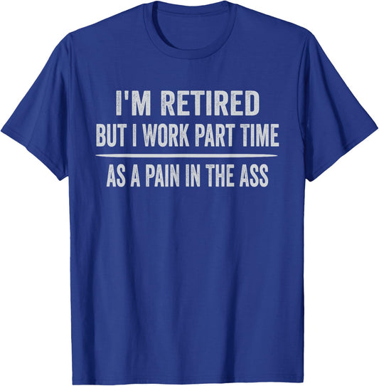 I'm Retired But I Work Part Time As A Pain In The Ass T-Shirt - T-Shirt | Royal