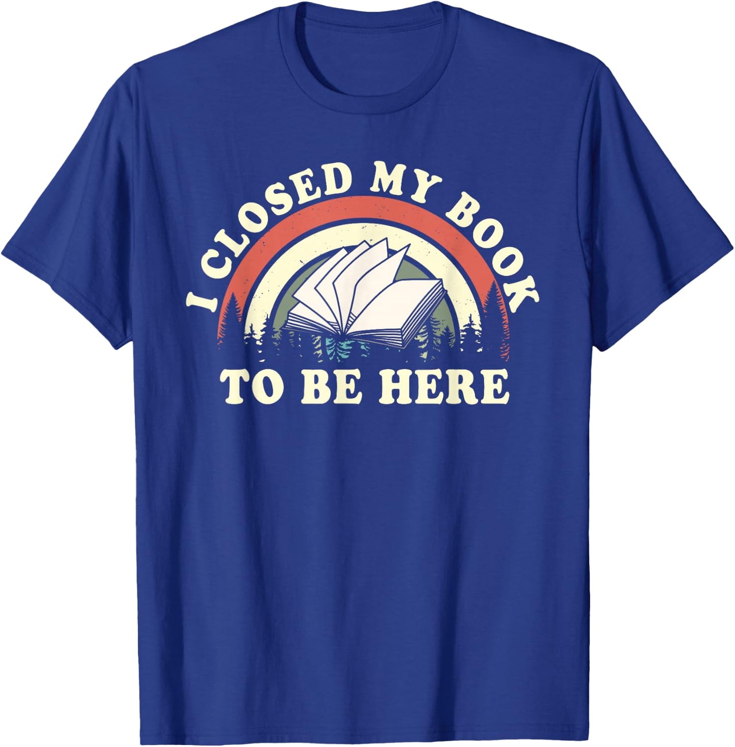 I Closed My Book To Be Here Teacher Reading T-Shirt - T-Shirt | Royal