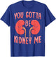 You gotta be kidney me Pun for a Dialysis Nurse T-Shirt - T-Shirt | Royal
