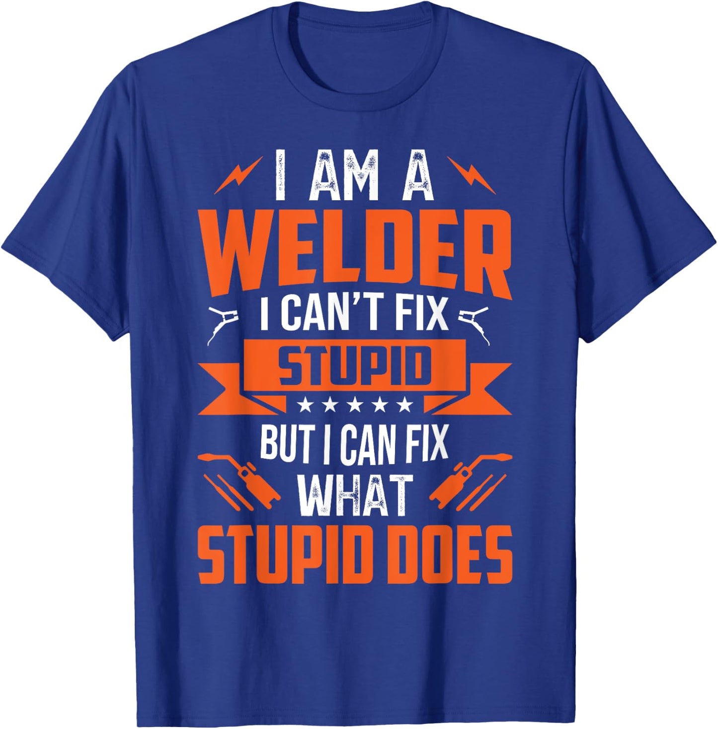I Am A Welder I Can't Fix Stupid But I Can Fix What Stupid T-Shirt - T-Shirt | Royal