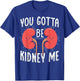 You gotta be kidney me Pun for a Dialysis Nurse T-Shirt - T-Shirt | Royal