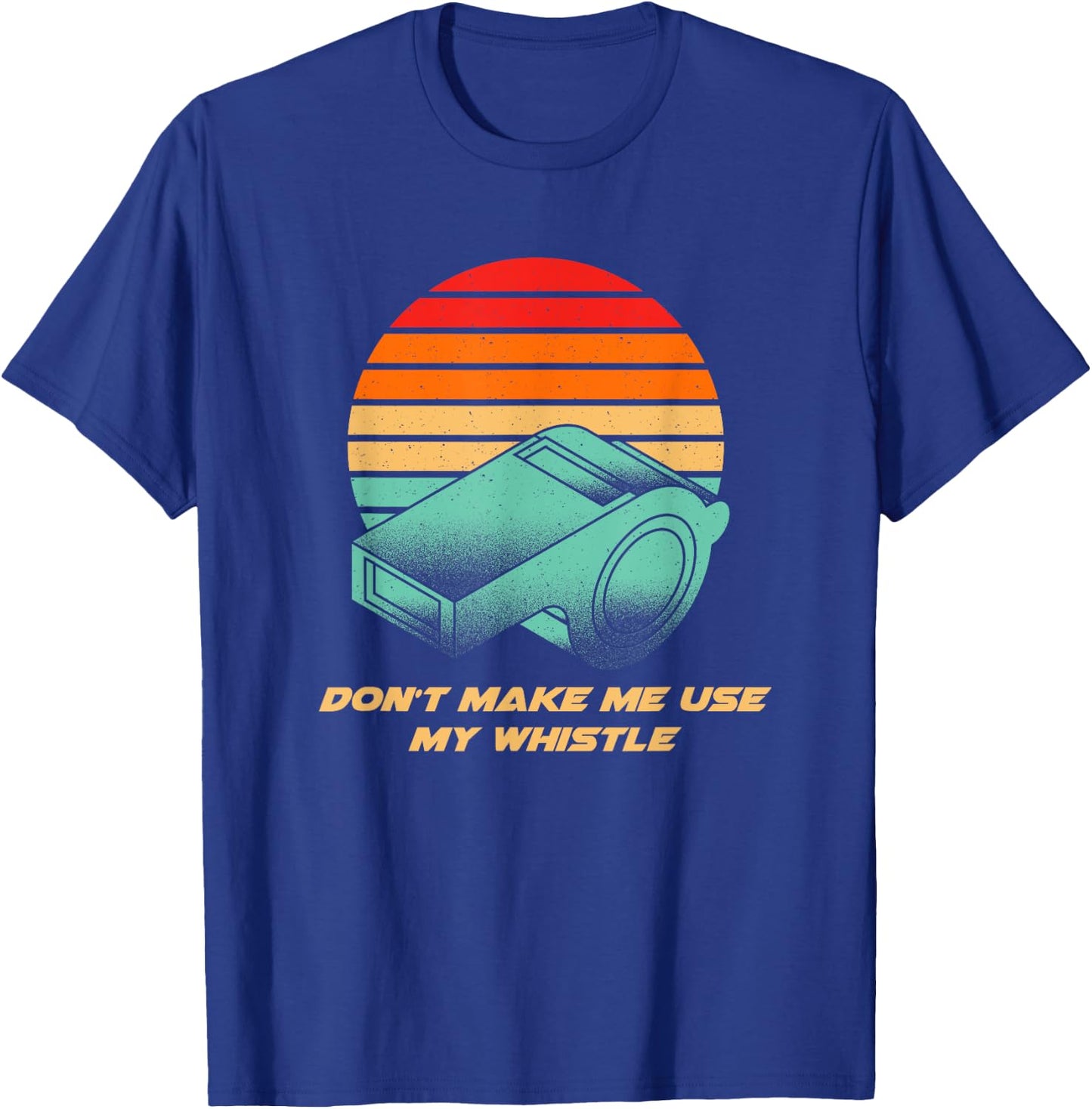 Dont Make Me Use My Whistle Coach Funny Coaching Humor T-Shirt - T-Shirt | Royal