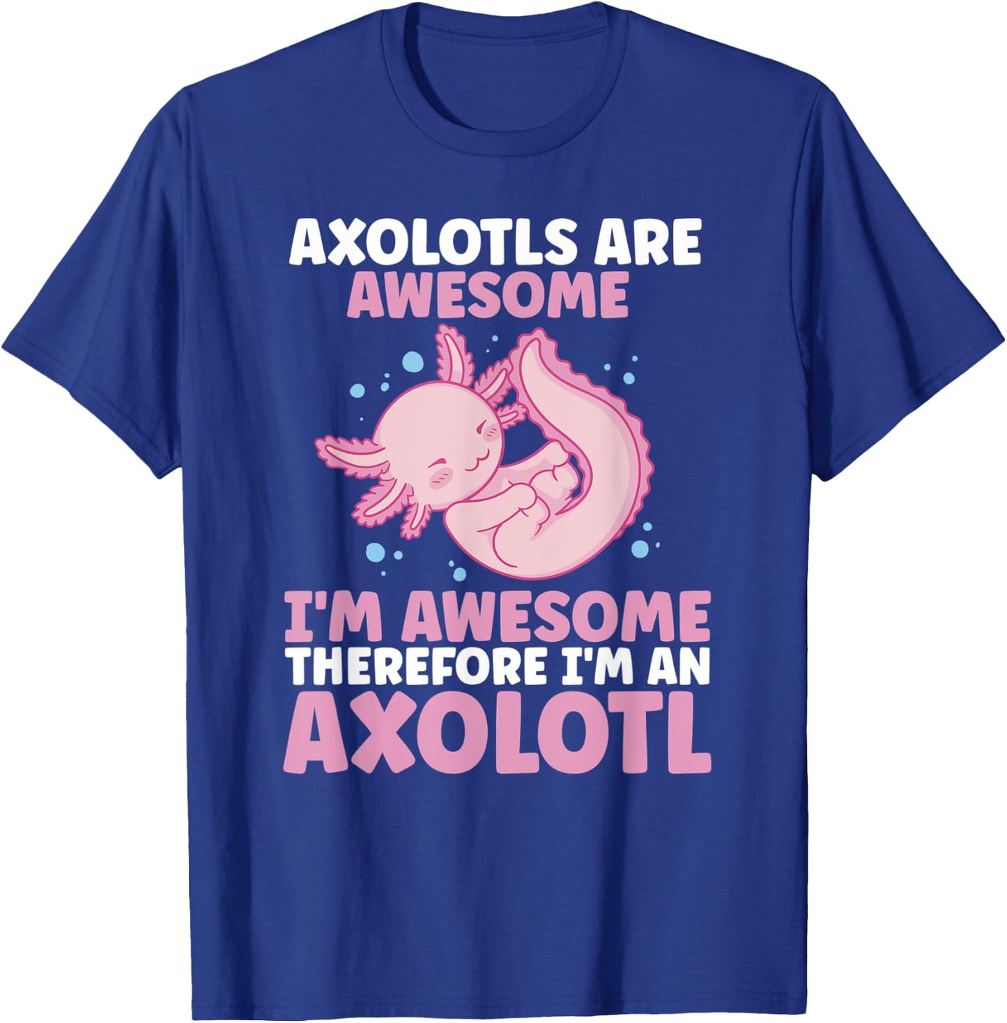 Axolotls Are Awesome I am Awesome Therefore I am an Axolotl T-Shirt - T-Shirt | Royal