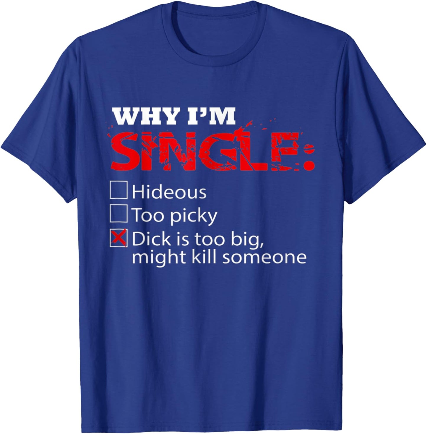 Fun Why I'm Dick Single is Too Big, Might Kill Someone T-Shirt - T-Shirt | Royal