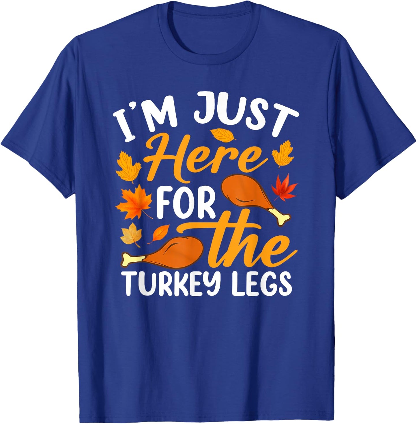 I'm Just Here For The Turkey Legs Shirt Funny Thanksgiving T-Shirt - T-Shirt | Royal