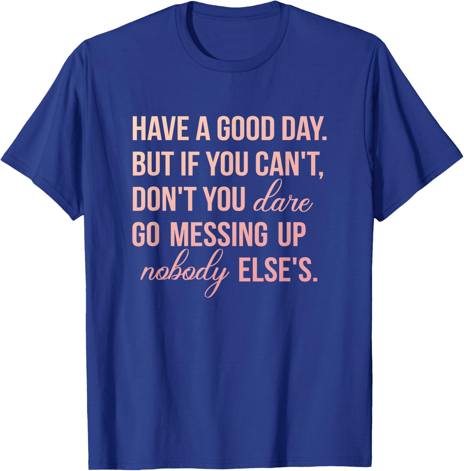 Have a Good Day But If You Cant T-Shirt - T-Shirt | Royal