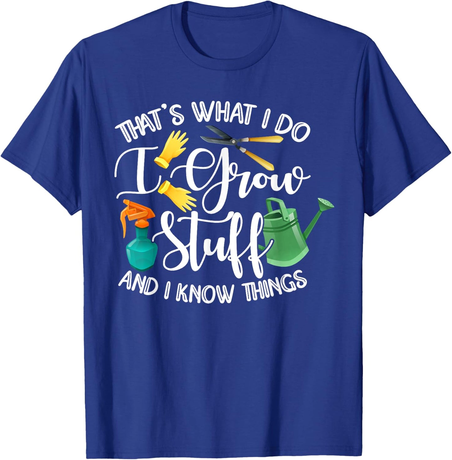 That's What I Do I Grow Stuff And I Know Things Gardening T-Shirt - T-Shirt | Royal