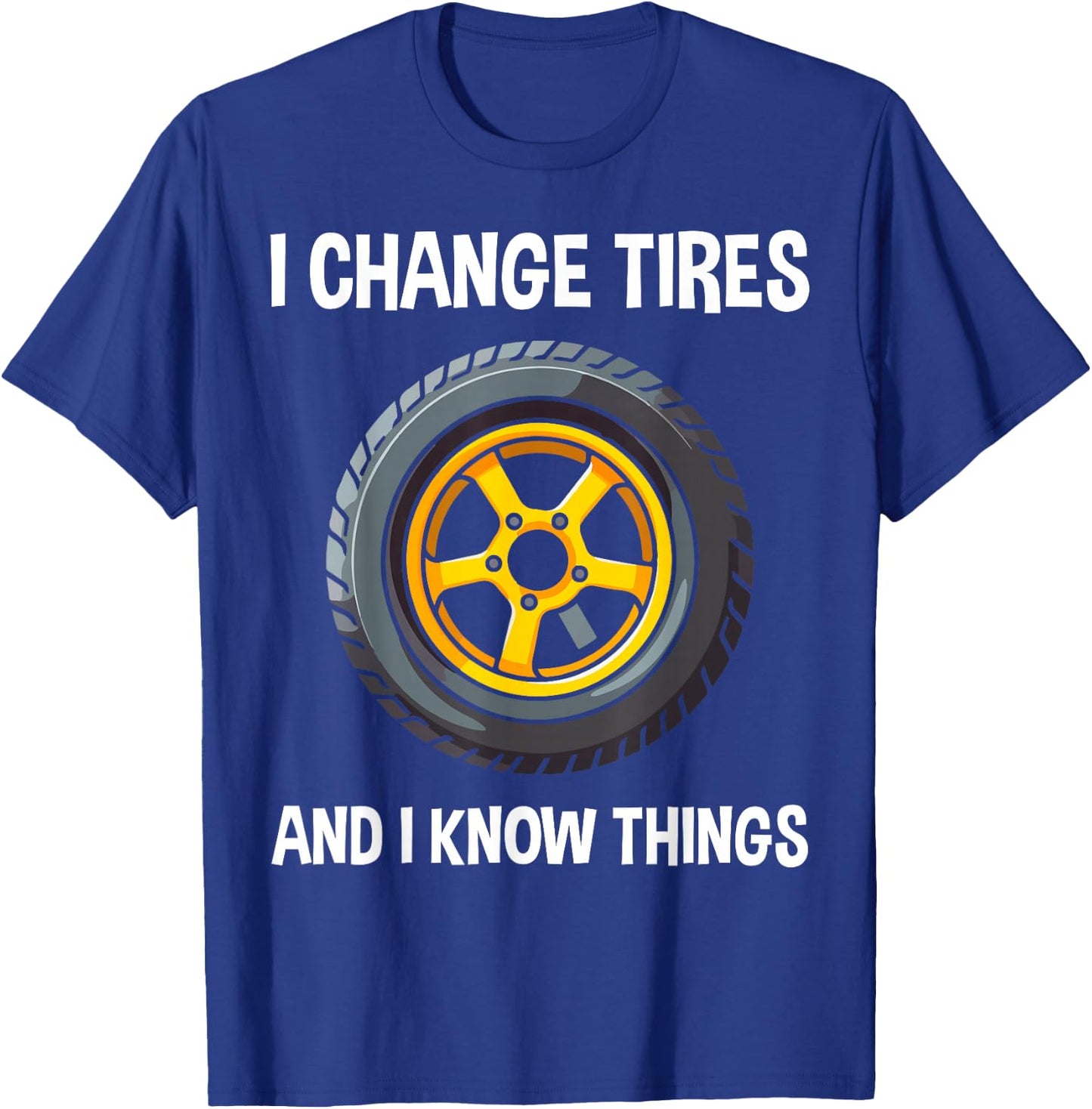 Tire Guy And Car Mechanic - I Change Tires Shirt Gift T-Shirt - T-Shirt | Royal