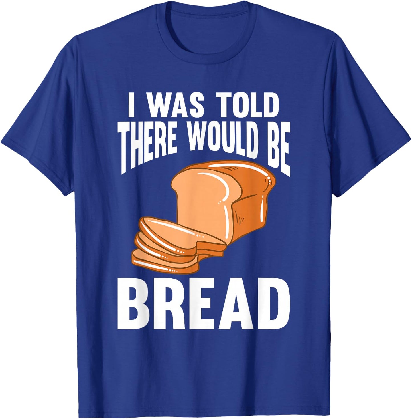 I Was Told There Would Be Bread T-Shirt - T-Shirt | Royal
