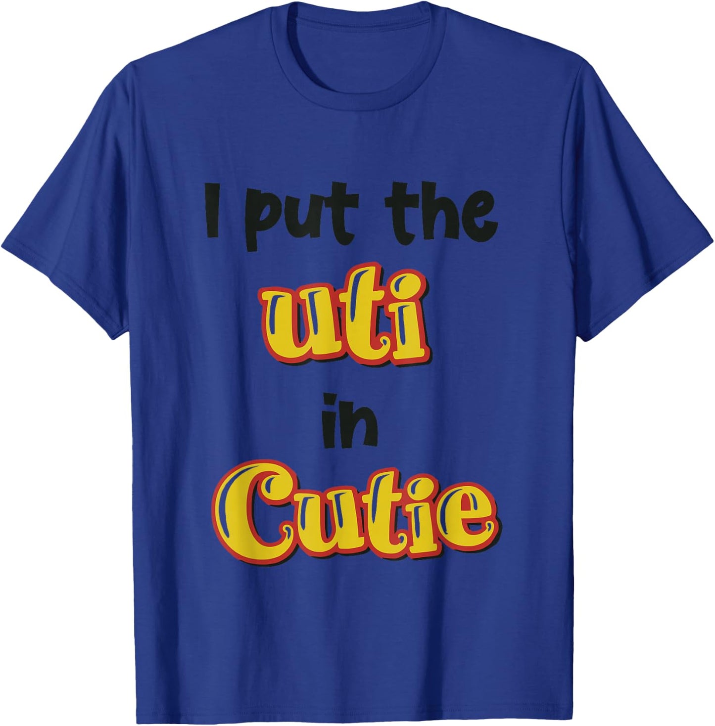 I Put The Uti In Cutie Funny Apparel T-Shirt - T-Shirt | Royal