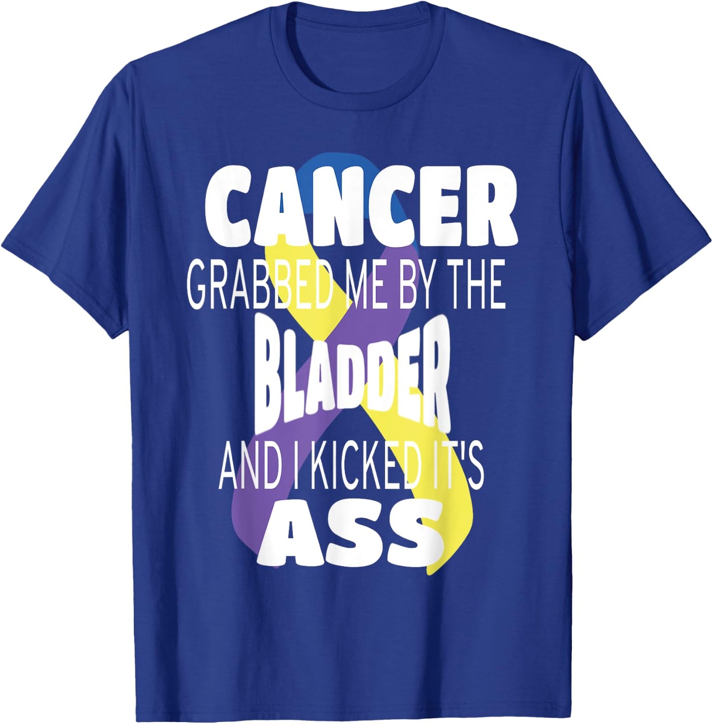 Cancer Grabbed Me By The Bladder And I Kicked Its Ass! T-Shirt - T-Shirt | Royal